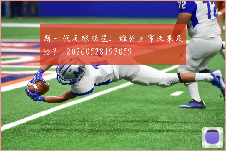 新一代足球明星：谁将主宰未来足坛？_20260528193059