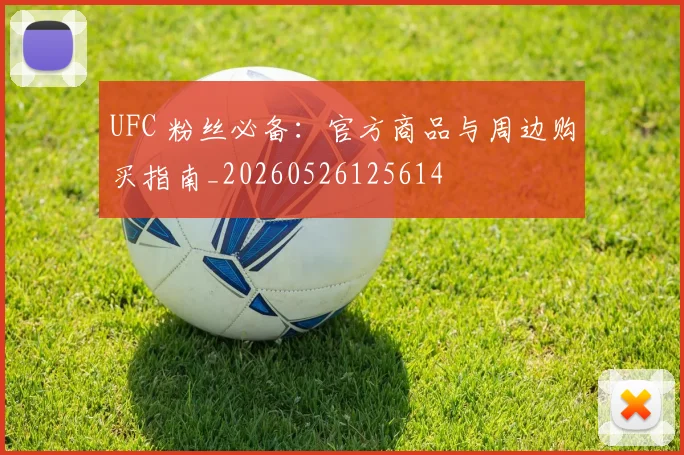 UFC 粉丝必备：官方商品与周边购买指南_20260526125614