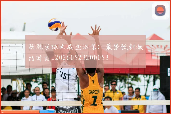 欧冠点球大战全记录:最紧张刺激的时刻_20260523200053