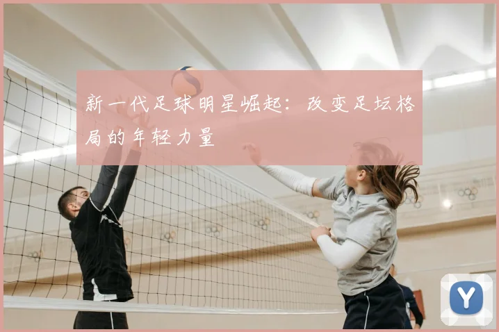 新一代足球明星崛起：改变足坛格局的年轻力量