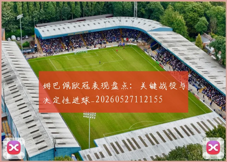 姆巴佩欧冠表现盘点:关键战役与决定性进球_20260527112155
