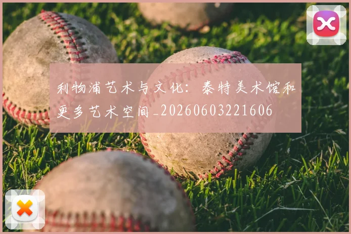 利物浦艺术与文化：泰特美术馆和更多艺术空间_20260603221606