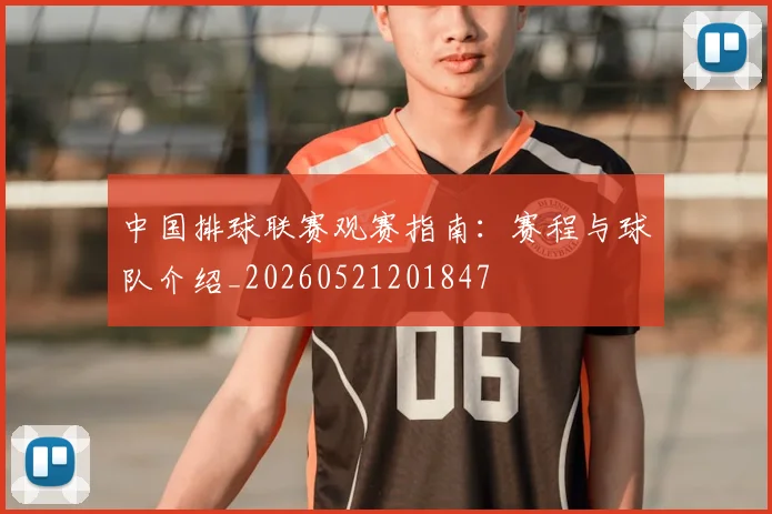 中国排球联赛观赛指南：赛程与球队介绍_20260521201847