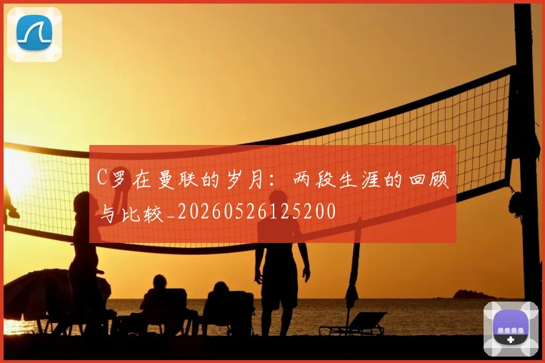 C罗在曼联的岁月:两段生涯的回顾与比较_20260526125200