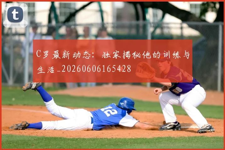 C罗最新动态:独家揭秘他的训练与生活_20260606165428